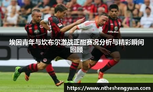 埃因青年与坎布尔激战正酣赛况分析与精彩瞬间回顾