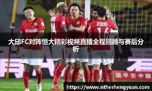 大邱FC对阵恒大精彩视频直播全程回顾与赛后分析