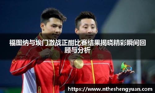 福图纳与埃门激战正酣比赛结果揭晓精彩瞬间回顾与分析